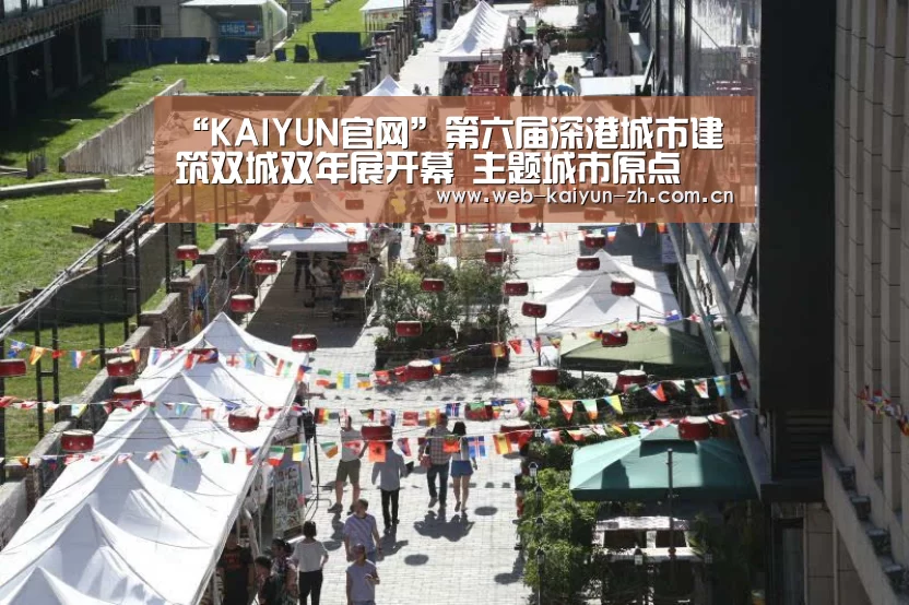 “KAIYUN官网”第六届深港城市建筑双城双年展开幕 主题城市原点(图2) KAIYUN官网