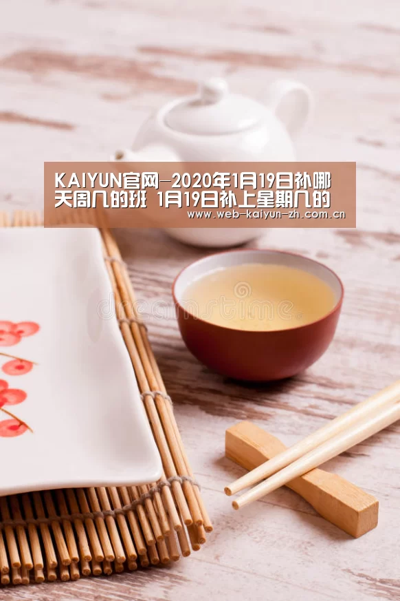 KAIYUN官网-2020年1月19日补哪天周几的班 1月19日补上星期几的班(图3) 开云赛事