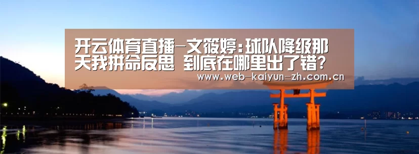 开云体育直播-文筱婷:球队降级那天我拼命反思 到底在哪里出了错?(图2) 开云赛事