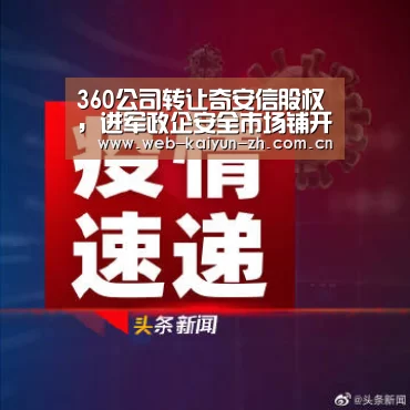360公司转让奇安信股权,进军政企安全市场铺开“大安全”战略“开云体育直播”(图1) 开云体育直播