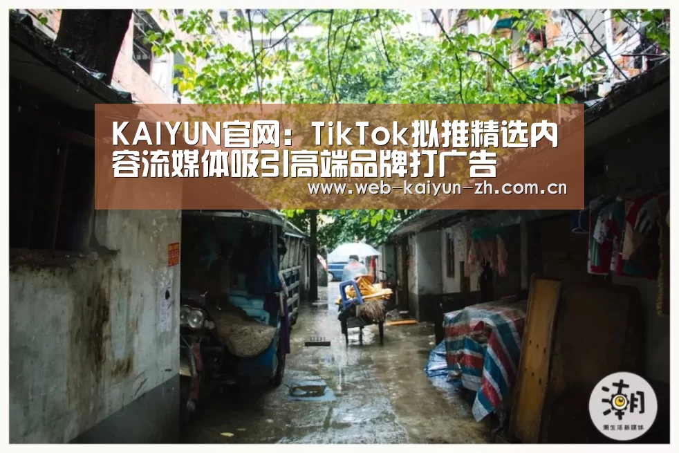KAIYUN官网:TikTok拟推精选内容流媒体吸引高端品牌打广告(图1) 开云赛事