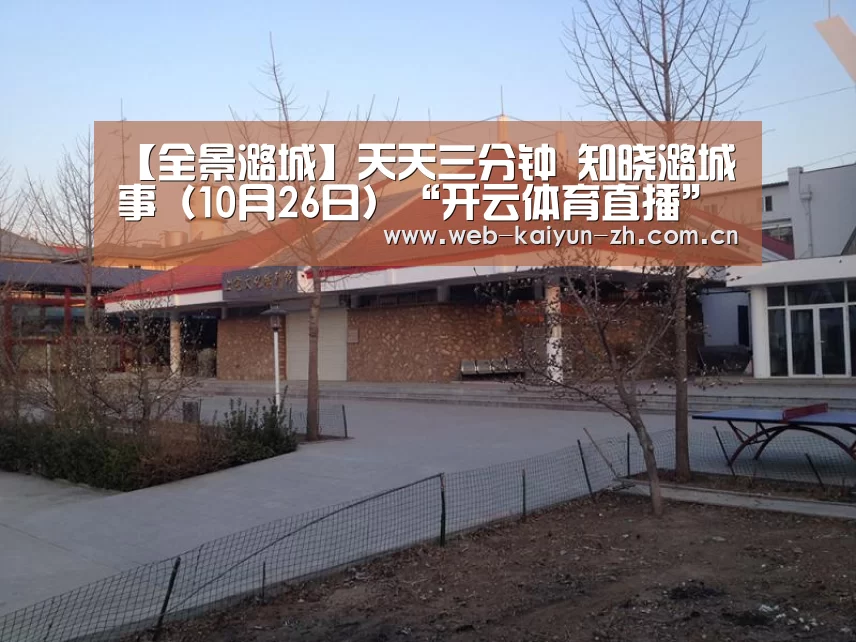 【全景潞城】天天三分钟 知晓潞城事(10月26日)“开云体育直播”(图4) KAIYUN官网